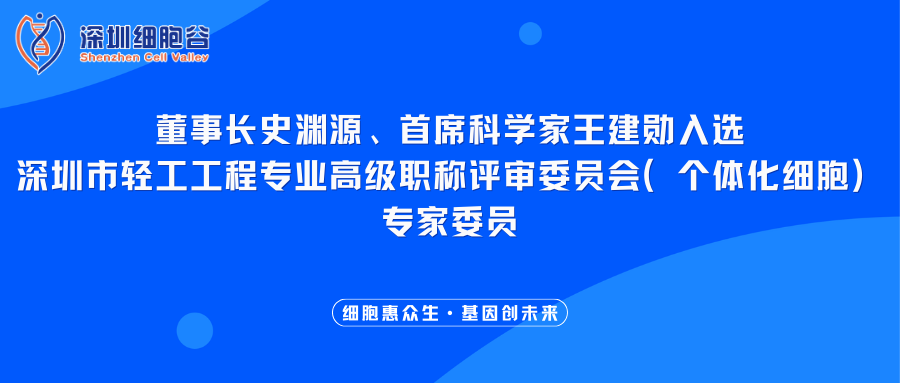 我司董事长史渊源、首席科学家王建勋入选深圳市轻工工程专业高级职称评审委员会（个体化细胞）专家委员